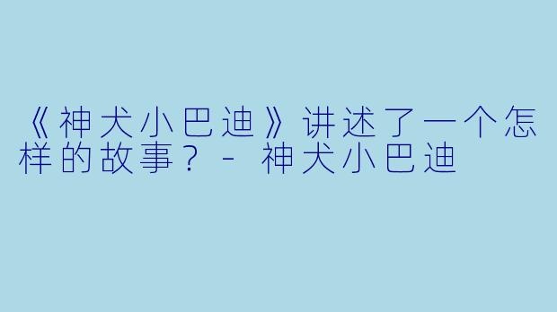 《神犬小巴迪》讲述了一个怎样的故事？-神犬小巴迪