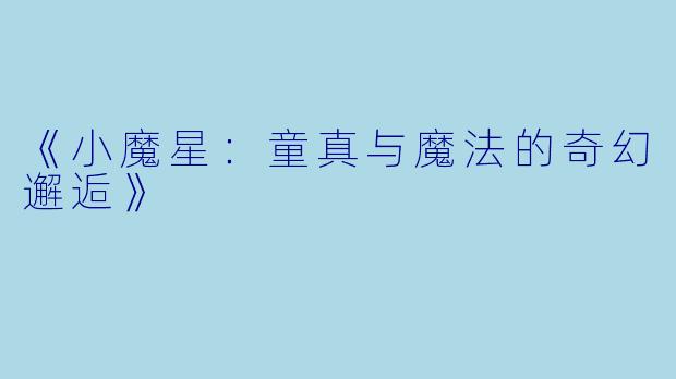 《小魔星：童真与魔法的奇幻邂逅》