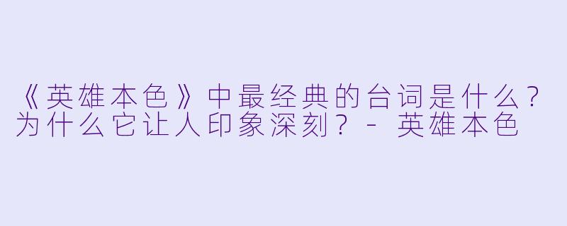 《英雄本色》中最经典的台词是什么？为什么它让人印象深刻？-英雄本色