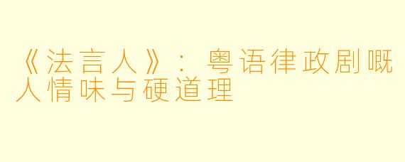 《法言人》：粤语律政剧嘅人情味与硬道理
