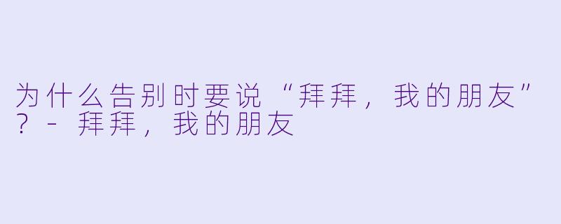 为什么告别时要说“拜拜，我的朋友”？-拜拜，我的朋友