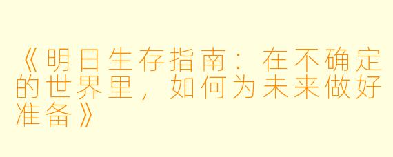 《明日生存指南：在不确定的世界里，如何为未来做好准备》