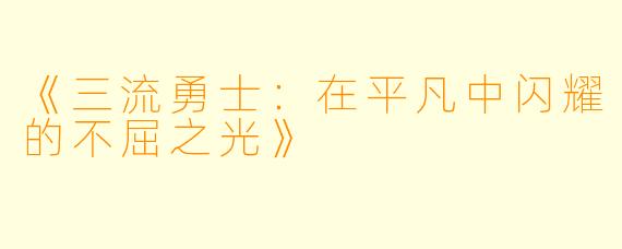 《三流勇士：在平凡中闪耀的不屈之光》