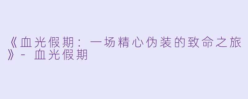 《血光假期：一场精心伪装的致命之旅》-血光假期