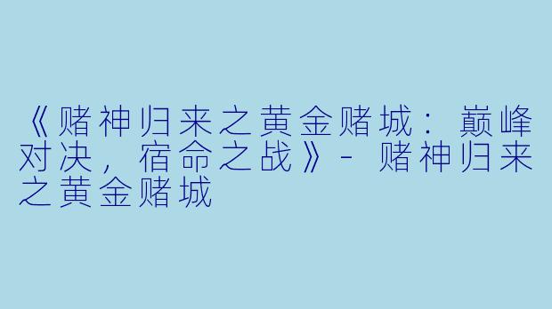 《赌神归来之黄金赌城：巅峰对决，宿命之战》-赌神归来之黄金赌城