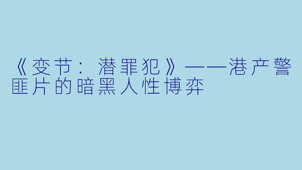 《变节：潜罪犯》——港产警匪片的暗黑人性博弈
