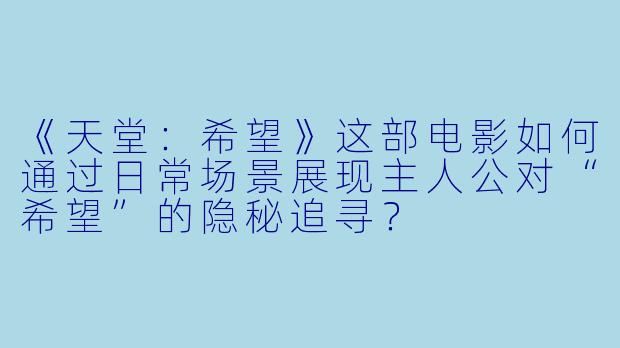《天堂：希望》这部电影如何通过日常场景展现主人公对“希望”的隐秘追寻？