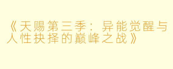 《天赐第三季：异能觉醒与人性抉择的巅峰之战》