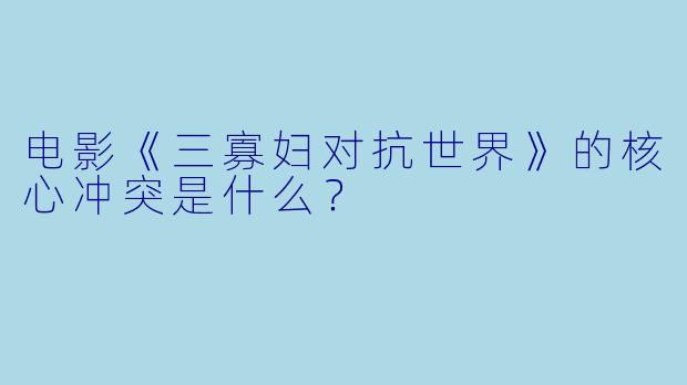 电影《三寡妇对抗世界》的核心冲突是什么？