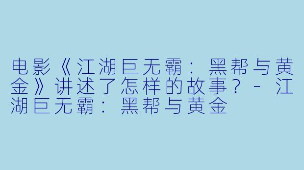 电影《江湖巨无霸：黑帮与黄金》讲述了怎样的故事？-江湖巨无霸：黑帮与黄金