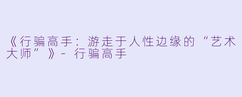 《行骗高手：游走于人性边缘的“艺术大师”》-行骗高手