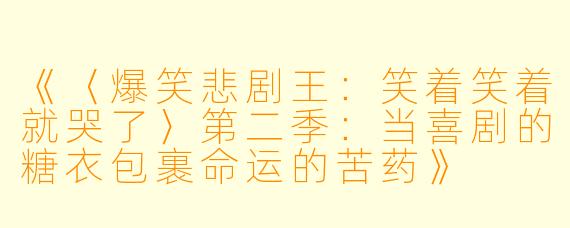 《〈爆笑悲剧王：笑着笑着就哭了〉第二季：当喜剧的糖衣包裹命运的苦药》