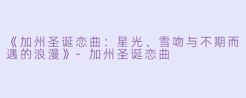 《加州圣诞恋曲：星光、雪吻与不期而遇的浪漫》-加州圣诞恋曲