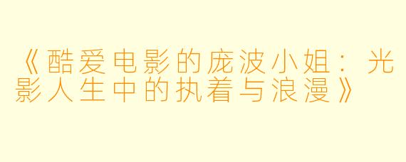 《酷爱电影的庞波小姐：光影人生中的执着与浪漫》