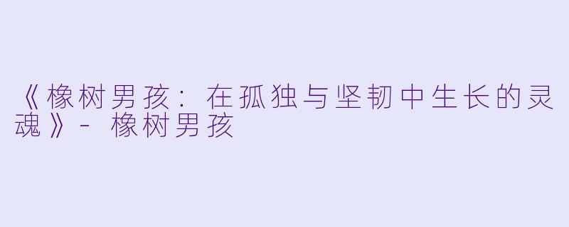 《橡树男孩：在孤独与坚韧中生长的灵魂》-橡树男孩