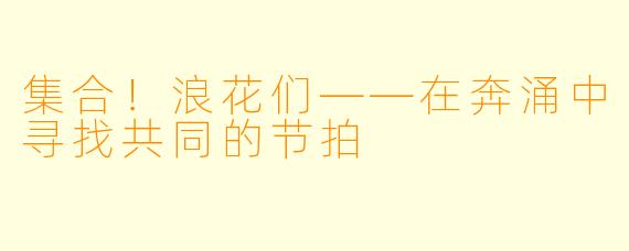集合！浪花们——在奔涌中寻找共同的节拍