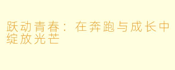 跃动青春：在奔跑与成长中绽放光芒