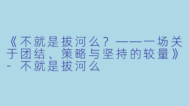 《不就是拔河么？——一场关于团结、策略与坚持的较量》-不就是拔河么