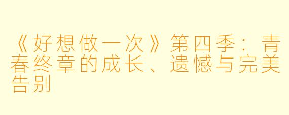 《好想做一次》第四季：青春终章的成长、遗憾与完美告别