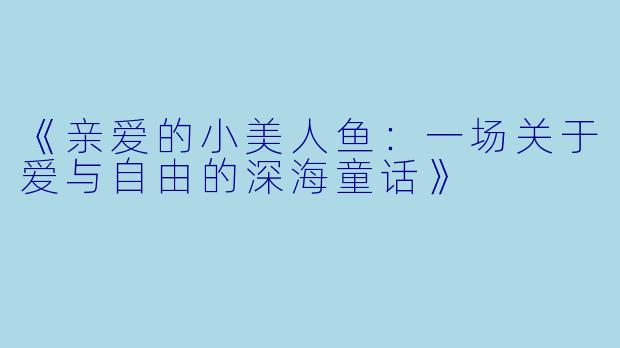 《亲爱的小美人鱼：一场关于爱与自由的深海童话》