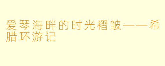 爱琴海畔的时光褶皱——希腊环游记