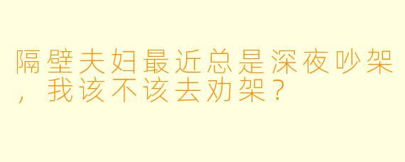隔壁夫妇最近总是深夜吵架，我该不该去劝架？