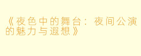 《夜色中的舞台：夜间公演的魅力与遐想》
