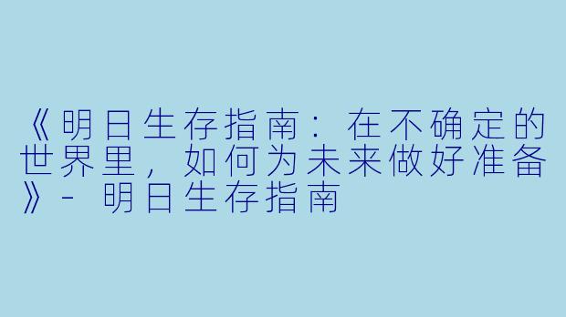 《明日生存指南：在不确定的世界里，如何为未来做好准备》-明日生存指南