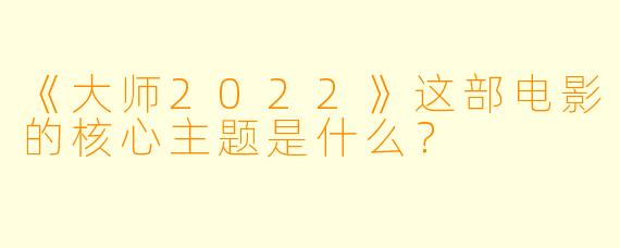 《大师2022》这部电影的核心主题是什么?