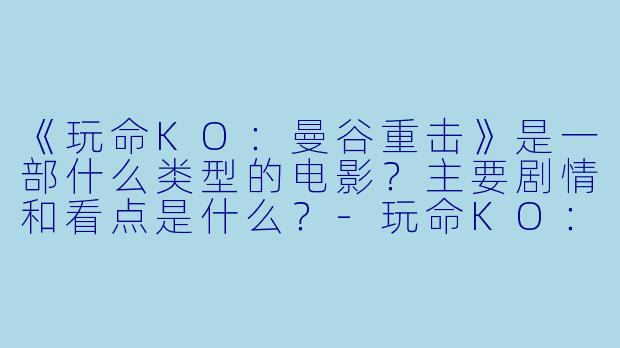 《玩命KO：曼谷重击》是一部什么类型的电影？主要剧情和看点是什么？-玩命KO：曼谷重击