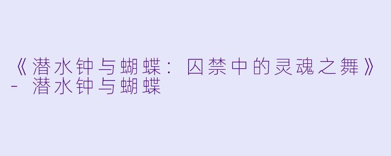 《潜水钟与蝴蝶：囚禁中的灵魂之舞》-潜水钟与蝴蝶