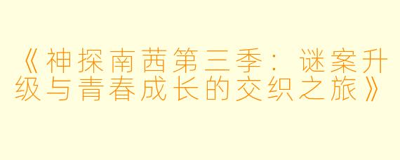 《神探南茜第三季：谜案升级与青春成长的交织之旅》