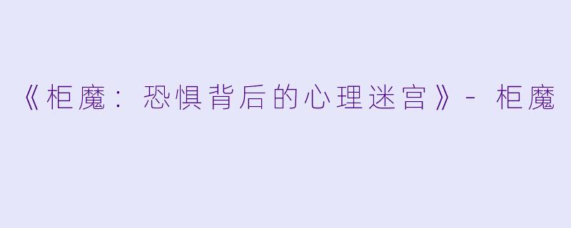 《柜魔：恐惧背后的心理迷宫》-柜魔