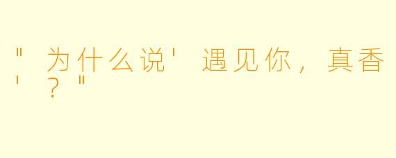 "为什么说'遇见你，真香'？"