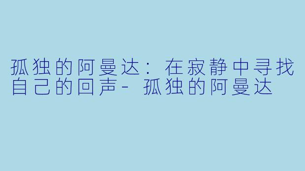 孤独的阿曼达：在寂静中寻找自己的回声-孤独的阿曼达