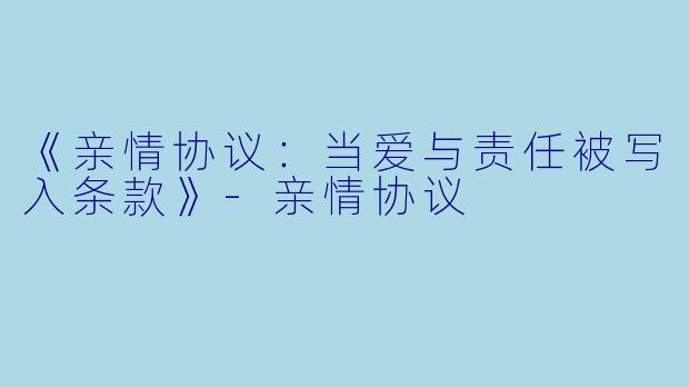 《亲情协议：当爱与责任被写入条款》-亲情协议