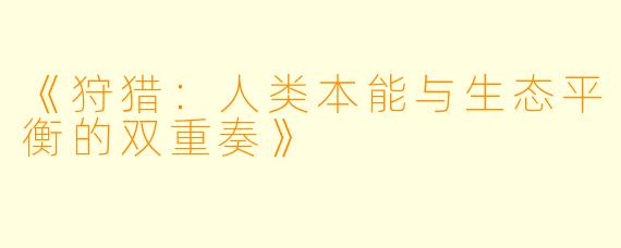 《狩猎：人类本能与生态平衡的双重奏》