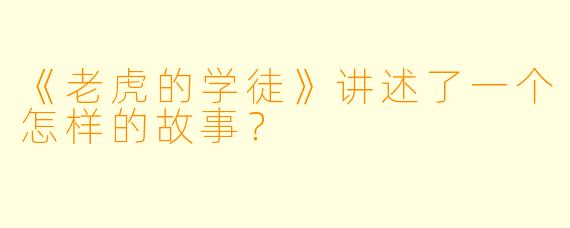 《老虎的学徒》讲述了一个怎样的故事？