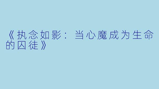 《执念如影：当心魔成为生命的囚徒》