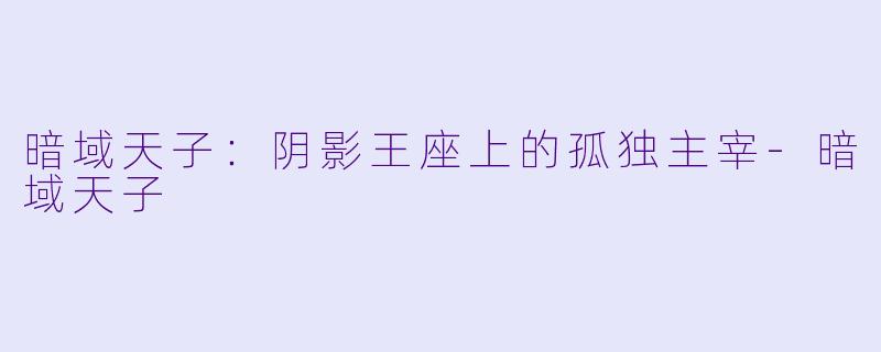 暗域天子：阴影王座上的孤独主宰-暗域天子