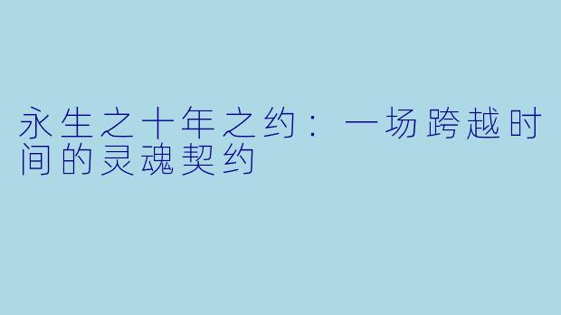 永生之十年之约：一场跨越时间的灵魂契约