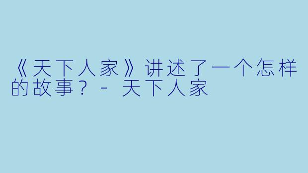 《天下人家》讲述了一个怎样的故事？-天下人家