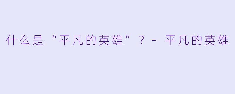 什么是“平凡的英雄”？-平凡的英雄