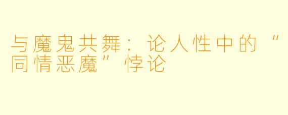 与魔鬼共舞：论人性中的“同情恶魔”悖论