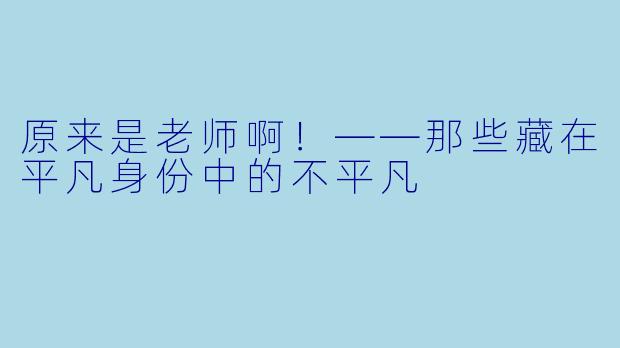 原来是老师啊！——那些藏在平凡身份中的不平凡
