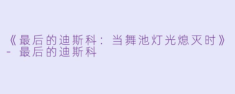 《最后的迪斯科：当舞池灯光熄灭时》-最后的迪斯科