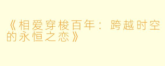 《相爱穿梭百年：跨越时空的永恒之恋》