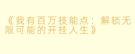 《我有百万技能点：解锁无限可能的开挂人生》