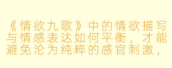 《情欲九歌》中的情欲描写与情感表达如何平衡，才能避免沦为纯粹的感官刺激，而保留艺术深度？