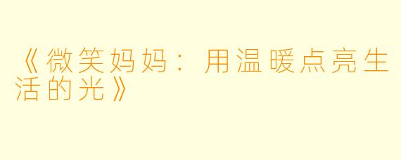 《微笑妈妈：用温暖点亮生活的光》